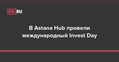 В Astana Hub провели международный Invest Day - rb.ru - Astana - county Day