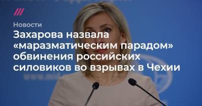 Захарова назвала «маразматическим парадом» обвинения российских силовиков во взрывах в Чехии - tvrain.ru