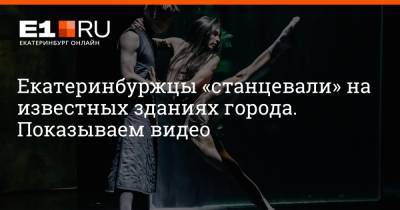 Екатеринбуржцы «станцевали» на известных зданиях города. Показываем видео - e1.ru - Екатеринбург