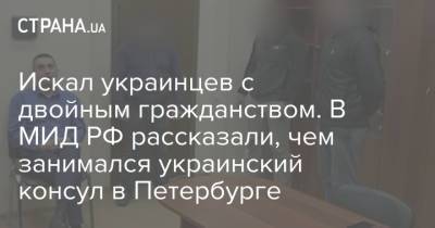 Искал украинцев с двойным гражданством. В МИД РФ рассказали, чем занимался украинский консул в Петербурге - strana.ua - Россия - Украина - Санкт-Петербург