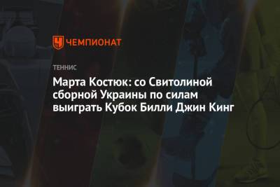 Элина Свитолина - Марта Костюк - Вильям Джин Кинг - Марта Костюк: со Свитолиной сборной Украины по силам выиграть Кубок Билли Джин Кинг - championat.com
