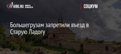Большегрузам запретили въезд в Старую Ладогу - ivbg.ru - Украина - Ленинградская обл.