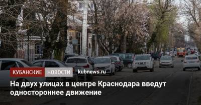 На двух улицах в центре Краснодара введут одностороннее движение - kubnews.ru - Краснодарский край - Краснодар