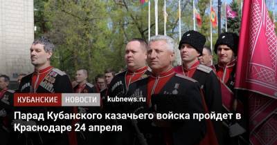 Александр Власов - Вениамин Кондратьев - Парад Кубанского казачьего войска пройдет в Краснодаре 24 апреля - kubnews.ru - Краснодарский край - Краснодар