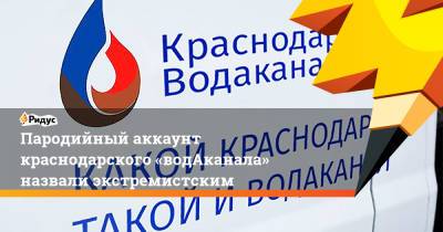 Пародийный аккаунт краснодарского «водАканала» назвали экстремистским - ridus.ru - Краснодар