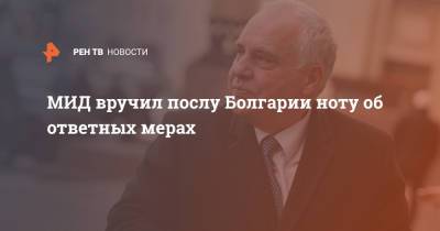 МИД вручил послу Болгарии ноту об ответных мерах - ren.tv - Москва - Болгария - София