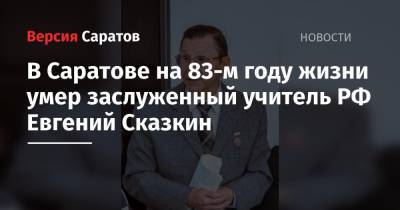 В Саратове на 83-м году жизни умер заслуженный учитель РФ Евгений Сказкин - nversia.ru - Саратов
