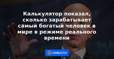 Джефф Безос - Калькулятор показал, сколько зарабатывает самый богатый человек в мире в режиме реального времени - news.mail.ru
