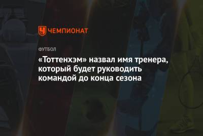 Маурисио Почеттино - Жозе Моуринью - «Тоттенхэм» назвал имя тренера, который будет руководить командой до конца сезона - championat.com - Англия