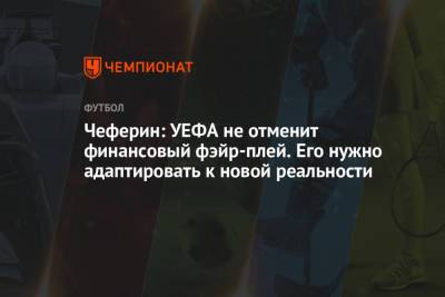 Александер Чеферин - Чеферин: УЕФА не отменит финансовый фэйр-плей. Его нужно адаптировать к новой реальности - championat.com - Мадрид