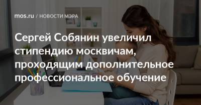 Сергей Собянин - Сергей Собянин увеличил стипендию москвичам, проходящим дополнительное профессиональное обучение - mos.ru - Москва