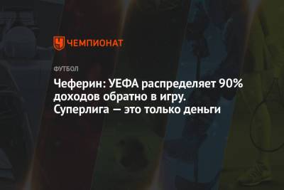 Александер Чеферин - Чеферин: УЕФА распределяет 90% доходов обратно в игру. Суперлига — это только деньги - championat.com