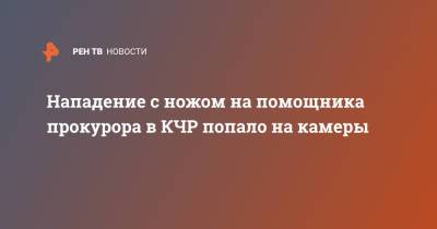 Нападение с ножом на помощника прокурора в КЧР попало на камеры - ren.tv - респ. Карачаево-Черкесия