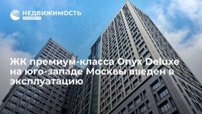 ЖК премиум-класса Onyx Deluxe на юго-западе Москвы введен в эксплуатацию - realty.ria.ru - Москва