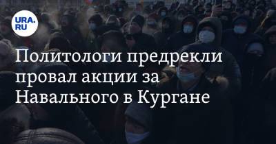 Алексей Навальный - Политологи предрекли провал акции за Навального в Кургане - ura.news - Курганская обл.
