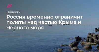 Дмитрий Песков - Россия временно ограничит полеты над частью Крыма и Черного моря - tvrain.ru - Крым - Севастополь