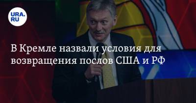 Владимир Путин - Дмитрий Песков - Сергей Лавров - Джон Салливан - В Кремле назвали условия для возвращения послов США и РФ - ura.news - Москва - Вашингтон