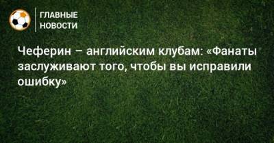 Александер Чеферин - Чеферин – английским клубам: «Фанаты заслуживают того, чтобы вы исправили ошибку» - bombardir.ru