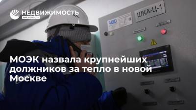 МОЭК назвала крупнейших должников за тепло в новой Москве - realty.ria.ru - Москва - округ Московский