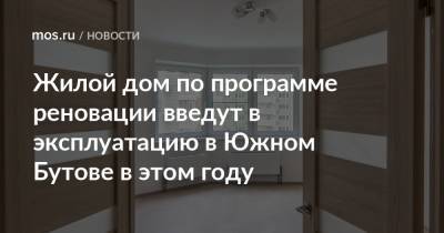 Рафик Загрутдинов - Жилой дом по программе реновации введут в эксплуатацию в Южном Бутове в этом году - mos.ru - Москва - Строительство