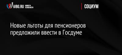 Михаил Щапов - Новые льготы для пенсионеров предложили ввести в Госдуме - ivbg.ru - Россия