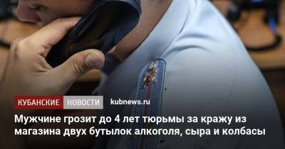 Мужчине грозит до 4 лет тюрьмы за кражу из магазина двух бутылок алкоголя, сыра и колбасы - kubnews.ru - Краснодарский край - Краснодар