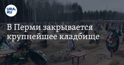 В Перми закрывается крупнейшее кладбище - ura.news - Пермь
