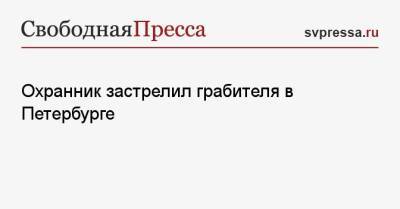 Охранник застрелил грабителя в Петербурге - svpressa.ru - Санкт-Петербург - Новосибирск