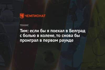 Тим Доминик - Тим: если бы я поехал в Белград с болью в колене, то снова бы проиграл в первом раунде - championat.com - Австралия - Сербия - Белград - Доха