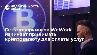 Сеть коворкингов WeWork начинает принимать криптовалюту для оплаты услуг - realty.ria.ru - Москва