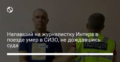 Надежда Максимец - Напавший на журналистку Интера в поезде умер в СИЗО, не дождавшись суда - liga.net