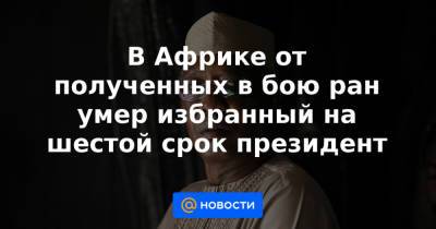 Идрис Деби - В Африке от полученных в бою ран умер избранный на шестой срок президент - news.mail.ru - Чад