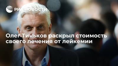 Олег Тиньков - Олег Тиньков раскрыл стоимость своего лечения от лейкемии - ria.ru - Москва - Англия - Лондон - Берлин - Великобритания