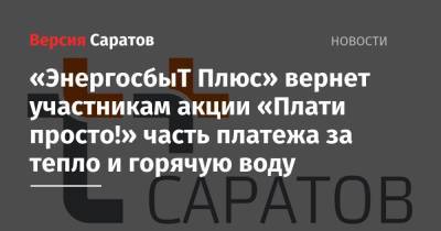 «ЭнергосбыТ Плюс» вернет участникам акции «Плати просто!» часть платежа за тепло и горячую воду - nversia.ru - Саратов