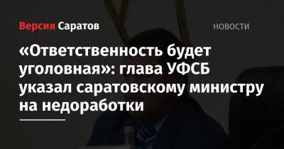 Олег Костин - «Ответственность будет уголовная»: глава УФСБ указал саратовскому министру на недоработки - nversia.ru - Саратовская обл. - Саратов