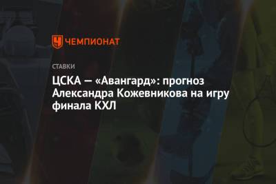 Александр Кожевников - ЦСКА — «Авангард»: прогноз Александра Кожевникова на игру финала КХЛ - championat.com - Хабаровск - Омск - Ярославль