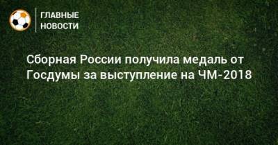Станислав Черчесов - Вячеслав Володин - Сборная России получила медаль от Госдумы за выступление на ЧМ-2018 - bombardir.ru