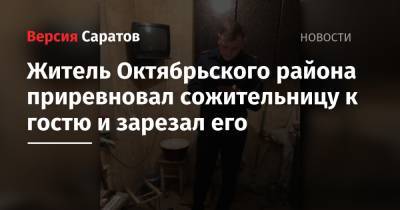 Житель Октябрьского района приревновал сожительницу к гостю и зарезал его - nversia.ru - Саратов - район Октябрьский