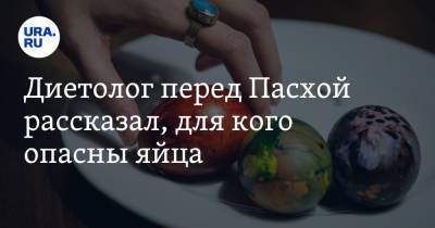 Михаил Гинзбург - Диетолог перед Пасхой рассказал, для кого опасны яйца - ura.news