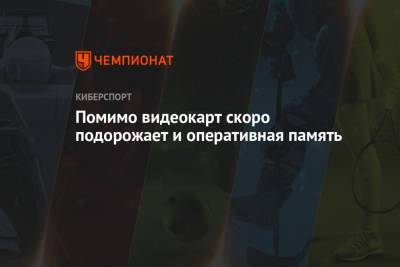 Помимо видеокарт скоро подорожает и оперативная память - championat.com