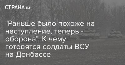 "Раньше было похоже на наступление, теперь - оборона". К чему готовятся солдаты ВСУ на Донбассе - strana.ua - Донбасс