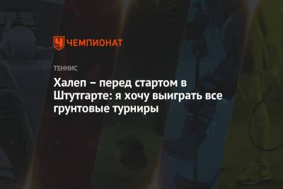 Симона Халеп - Халеп — перед стартом в Штутгарте: я хочу выиграть все грунтовые турниры - championat.com - Румыния