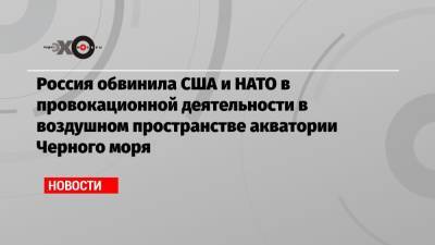 Сергей Шойгу - Дмитрий Песков - Россия обвинила США и НАТО в провокационной деятельности в воздушном пространстве акватории Черного моря - echo.msk.ru - Крым