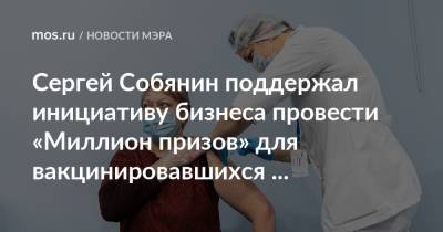 Сергей Собянин - Сергей Собянин поддержал инициативу бизнеса провести «Миллион призов» для вакцинировавшихся москвичей старшего возраста - mos.ru - Москва