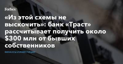 «Из этой схемы не выскочить»: банк «Траст» рассчитывает получить около $300 млн от бывших собственников - forbes.ru - Лондон