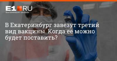 Павел Креков - Артем Устюжанин - В Екатеринбург завезут третий вид вакцины. Когда ее можно будет поставить? - e1.ru - Екатеринбург - Свердловская обл.