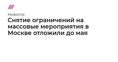 Сергей Собянин - Снятие ограничений на массовые мероприятия в Москве отложили до мая - tvrain.ru - Москва