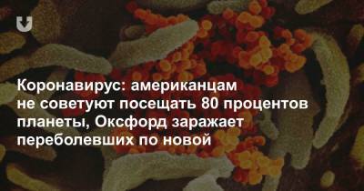 Коронавирус: американцам не советуют посещать 80 процентов планеты, Оксфорд заражает переболевших по новой - news.tut.by