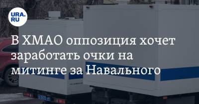 Алексей Навальный - В ХМАО оппозиция хочет заработать очки на митинге за Навального - ura.news - Югра
