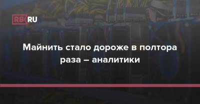 Майнить стало дороже в полтора раза – аналитики - rb.ru